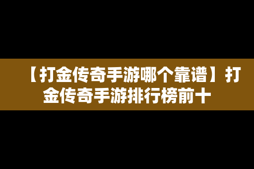 【打金传奇手游哪个靠谱】打金传奇手游排行榜前十