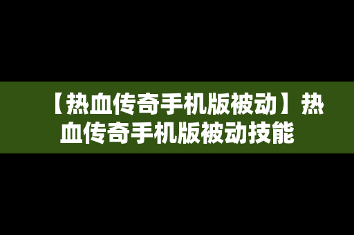 【热血传奇手机版被动】热血传奇手机版被动技能