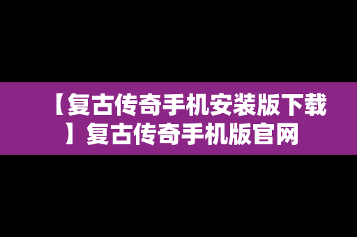 【复古传奇手机安装版下载】复古传奇手机版官网