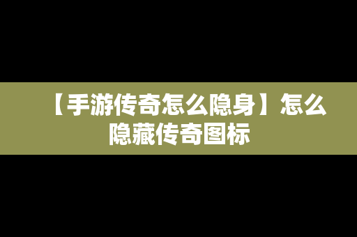 【手游传奇怎么隐身】怎么隐藏传奇图标