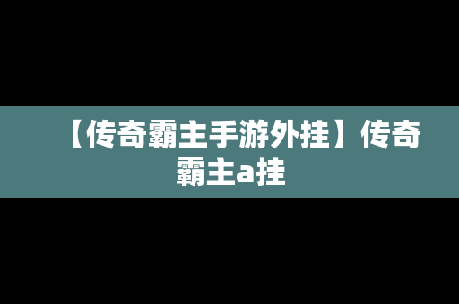 【传奇霸主手游外挂】传奇霸主a挂