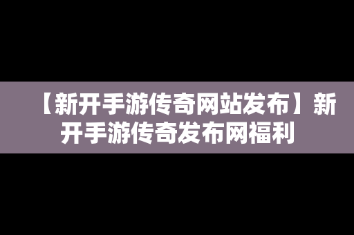 【新开手游传奇网站发布】新开手游传奇发布网福利