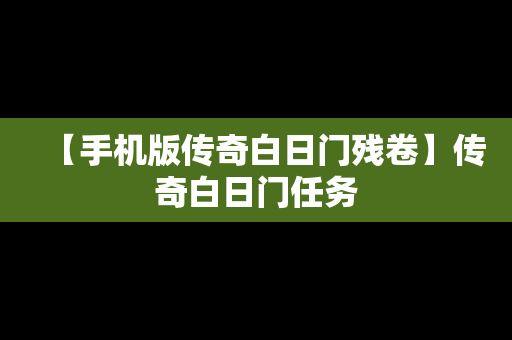 【手机版传奇白日门残卷】传奇白日门任务