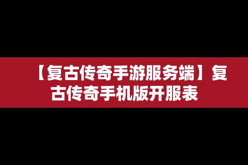 【复古传奇手游服务端】复古传奇手机版开服表