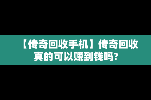 【传奇回收手机】传奇回收真的可以赚到钱吗?