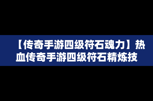 【传奇手游四级符石魂力】热血传奇手游四级符石精炼技巧