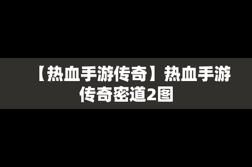 【热血手游传奇】热血手游传奇密道2图