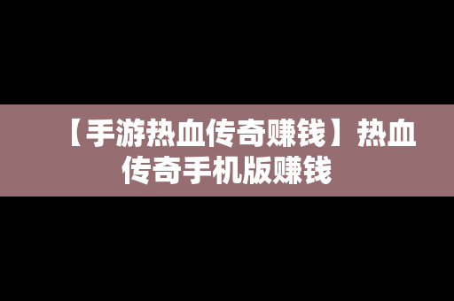 【手游热血传奇赚钱】热血传奇手机版赚钱