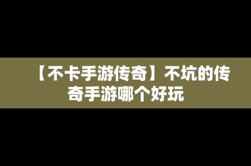 【不卡手游传奇】不坑的传奇手游哪个好玩