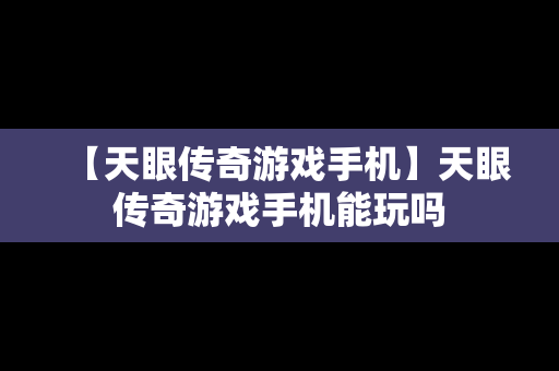 【天眼传奇游戏手机】天眼传奇游戏手机能玩吗
