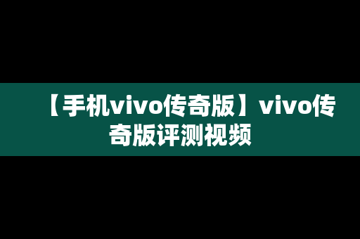 【手机vivo传奇版】vivo传奇版评测视频