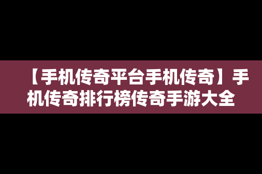 【手机传奇平台手机传奇】手机传奇排行榜传奇手游大全