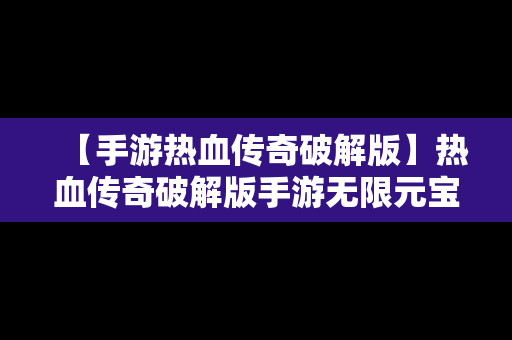 【手游热血传奇破解版】热血传奇破解版手游无限元宝