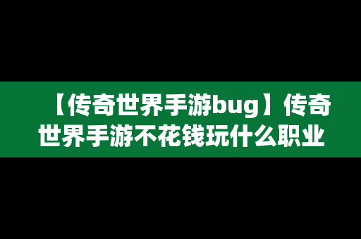 【传奇世界手游bug】传奇世界手游不花钱玩什么职业