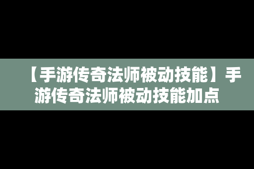 【手游传奇法师被动技能】手游传奇法师被动技能加点