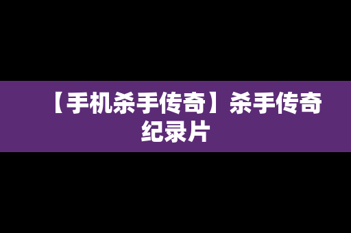 【手机杀手传奇】杀手传奇纪录片