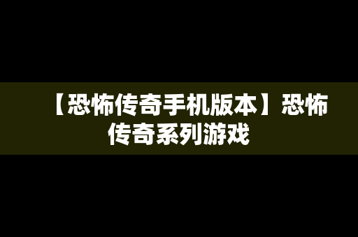 【恐怖传奇手机版本】恐怖传奇系列游戏