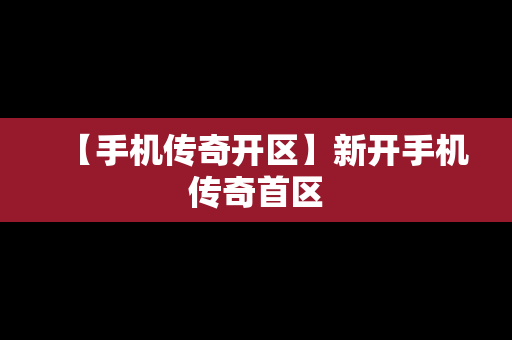 【手机传奇开区】新开手机传奇首区
