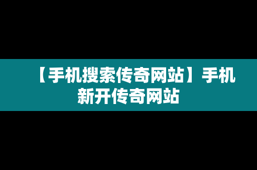 【手机搜索传奇网站】手机新开传奇网站