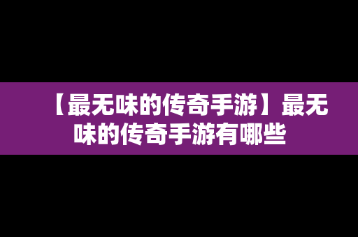 【最无味的传奇手游】最无味的传奇手游有哪些