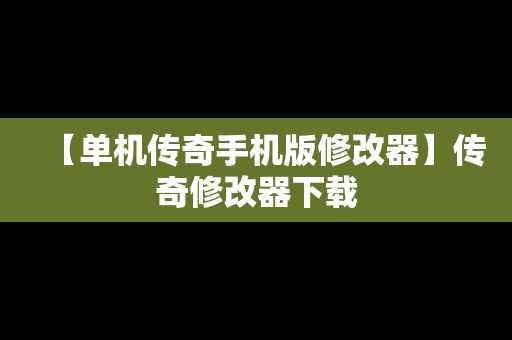 【单机传奇手机版修改器】传奇修改器下载