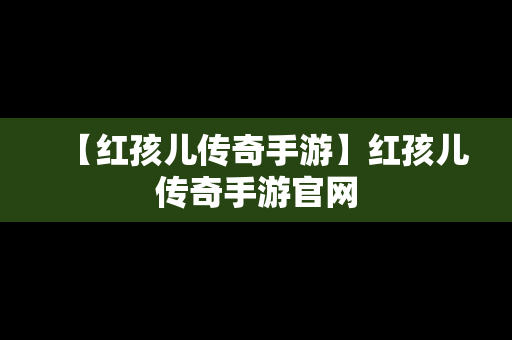 【红孩儿传奇手游】红孩儿传奇手游官网