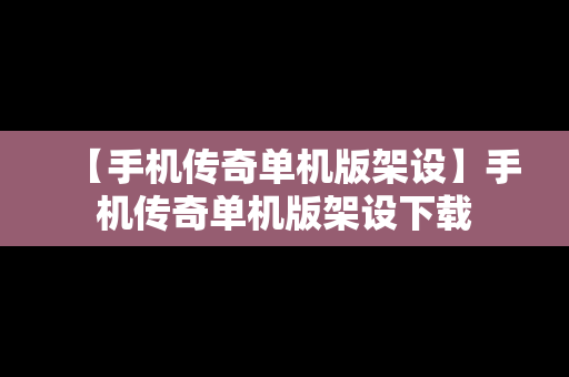 【手机传奇单机版架设】手机传奇单机版架设下载