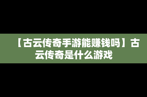 【古云传奇手游能赚钱吗】古云传奇是什么游戏