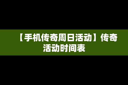 【手机传奇周日活动】传奇活动时间表