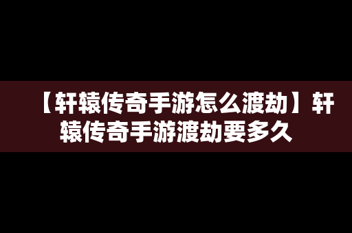 【轩辕传奇手游怎么渡劫】轩辕传奇手游渡劫要多久