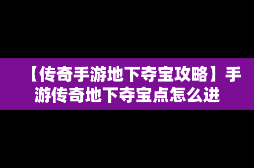 【传奇手游地下夺宝攻略】手游传奇地下夺宝点怎么进