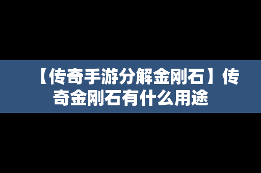 【传奇手游分解金刚石】传奇金刚石有什么用途
