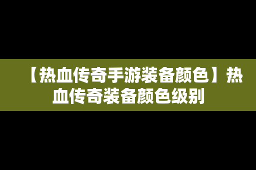 【热血传奇手游装备颜色】热血传奇装备颜色级别