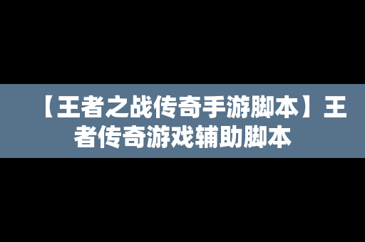 【王者之战传奇手游脚本】王者传奇游戏辅助脚本