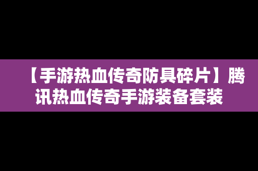 【手游热血传奇防具碎片】腾讯热血传奇手游装备套装