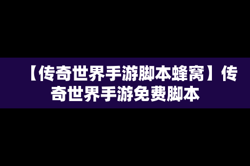 【传奇世界手游脚本蜂窝】传奇世界手游免费脚本