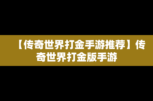 【传奇世界打金手游推荐】传奇世界打金版手游