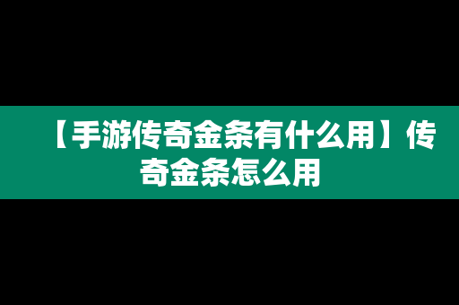 【手游传奇金条有什么用】传奇金条怎么用