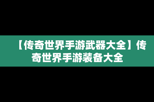 【传奇世界手游武器大全】传奇世界手游装备大全