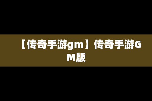 【传奇手游gm】传奇手游GM版