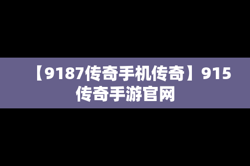【9187传奇手机传奇】915传奇手游官网