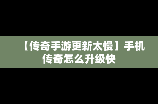 【传奇手游更新太慢】手机传奇怎么升级快