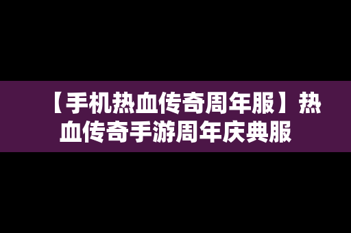 【手机热血传奇周年服】热血传奇手游周年庆典服