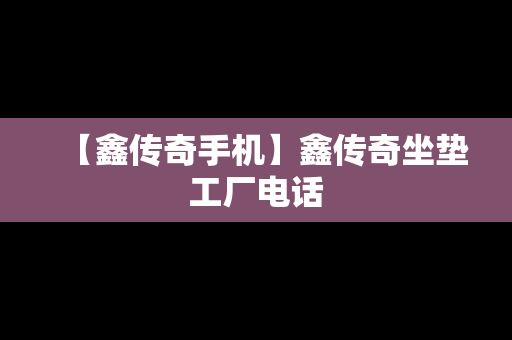 【鑫传奇手机】鑫传奇坐垫工厂电话