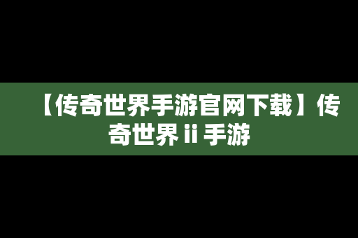 【传奇世界手游官网下载】传奇世界ⅱ手游