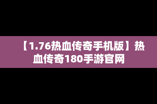 【1.76热血传奇手机版】热血传奇180手游官网