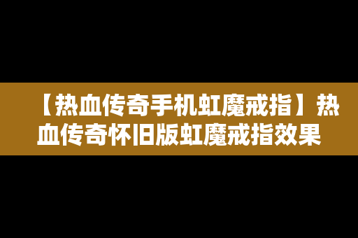 【热血传奇手机虹魔戒指】热血传奇怀旧版虹魔戒指效果