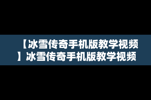 【冰雪传奇手机版教学视频】冰雪传奇手机版教学视频大全