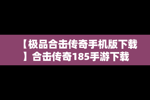 【极品合击传奇手机版下载】合击传奇185手游下载