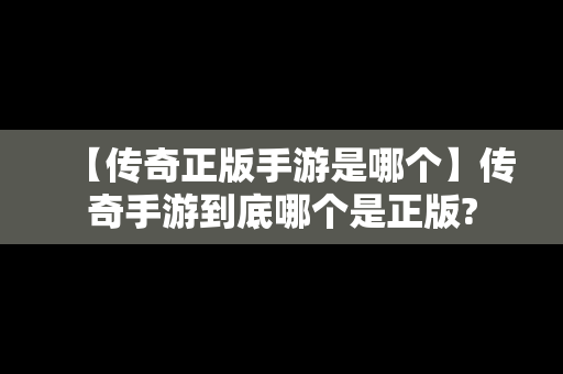 【传奇正版手游是哪个】传奇手游到底哪个是正版?